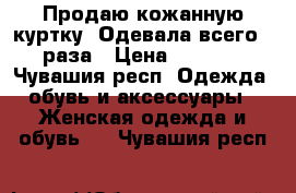 Продаю кожанную куртку. Одевала всего 3 раза › Цена ­ 1 100 - Чувашия респ. Одежда, обувь и аксессуары » Женская одежда и обувь   . Чувашия респ.